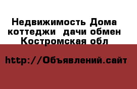 Недвижимость Дома, коттеджи, дачи обмен. Костромская обл.